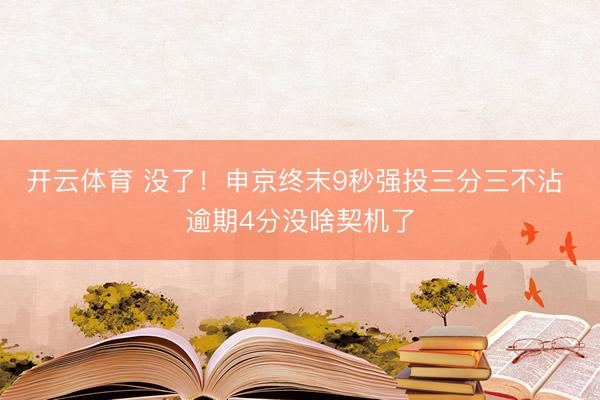 开云体育 没了！申京终末9秒强投三分三不沾 逾期4分没啥契机了