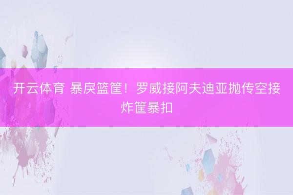 开云体育 暴戾篮筐！罗威接阿夫迪亚抛传空接炸筐暴扣