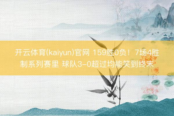 开云体育(kaiyun)官网 159胜0负！7场4胜制系列赛里 球队3-0超过均能笑到终末
