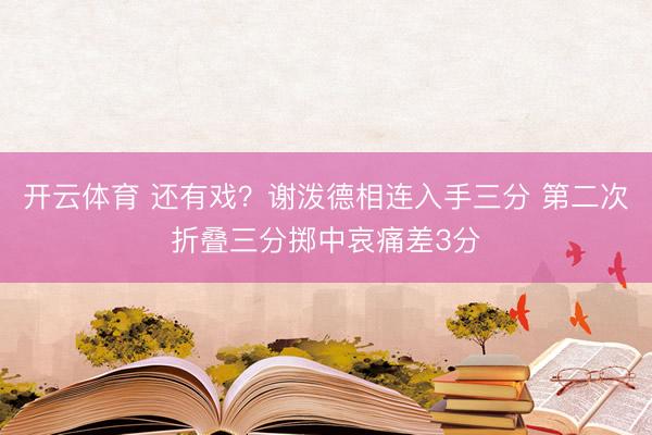 开云体育 还有戏？谢泼德相连入手三分 第二次折叠三分掷中哀痛差3分