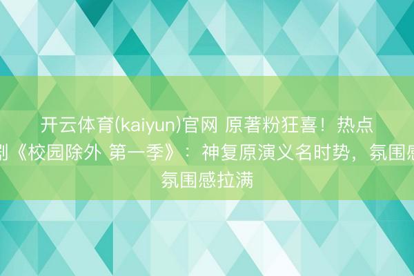 开云体育(kaiyun)官网 原著粉狂喜！热点国外剧《校园除外 第一季》：神复原演义名时势，氛围感拉满