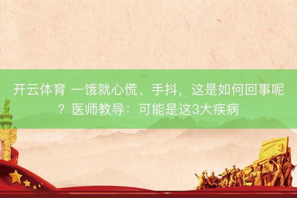 开云体育 一饿就心慌、手抖，这是如何回事呢？医师教导：可能是这3大疾病