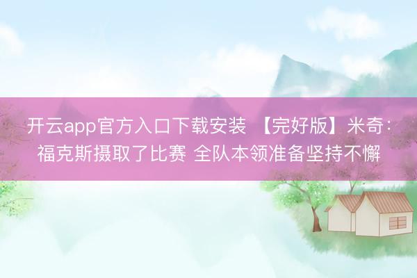 开云app官方入口下载安装 【完好版】米奇：福克斯摄取了比赛 全队本领准备坚持不懈