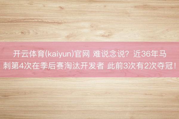 开云体育(kaiyun)官网 难说念说？近36年马刺第4次在季后赛淘汰开发者 此前3次有2次夺冠！
