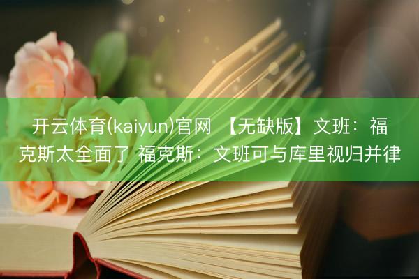 开云体育(kaiyun)官网 【无缺版】文班：福克斯太全面了 福克斯：文班可与库里视归并律