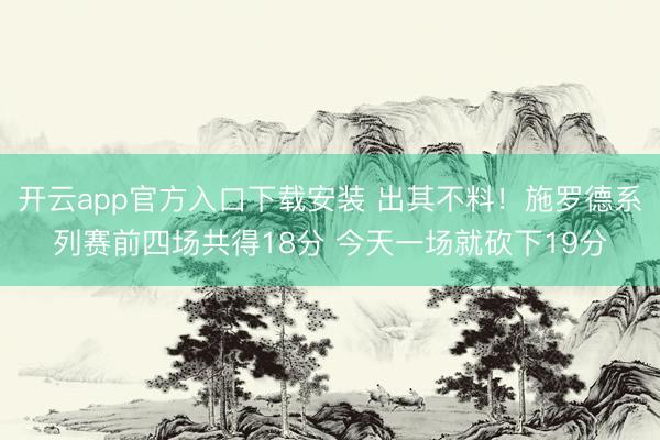 开云app官方入口下载安装 出其不料！施罗德系列赛前四场共得18分 今天一场就砍下19分