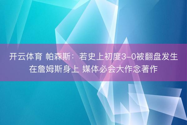 开云体育 帕森斯：若史上初度3-0被翻盘发生在詹姆斯身上 媒体必会大作念著作