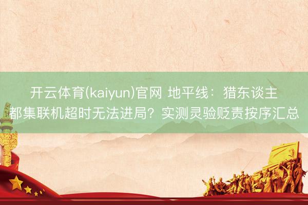 开云体育(kaiyun)官网 地平线：猎东谈主都集联机超时无法进局？实测灵验贬责按序汇总