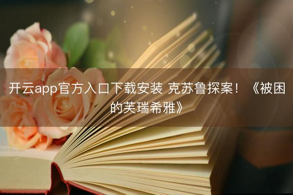 开云app官方入口下载安装 克苏鲁探案！《被困的芙瑞希雅》
