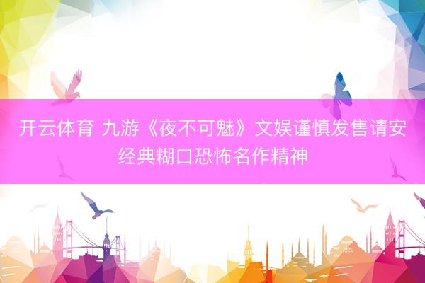 开云体育 九游《夜不可魅》文娱谨慎发售请安经典糊口恐怖名作精神
