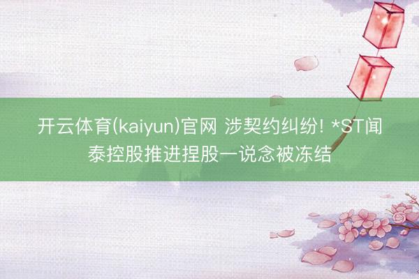 开云体育(kaiyun)官网 涉契约纠纷! *ST闻泰控股推进捏股一说念被冻结