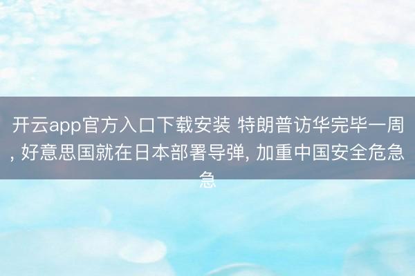 开云app官方入口下载安装 特朗普访华完毕一周， 好意思国就在日本部署导弹， 加重中国安全危急