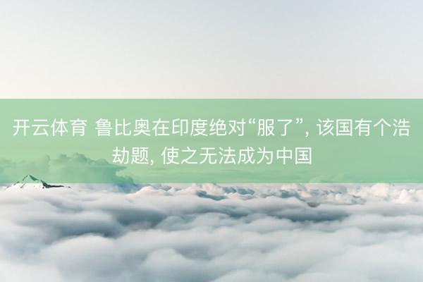 开云体育 鲁比奥在印度绝对“服了”， 该国有个浩劫题， 使之无法成为中国