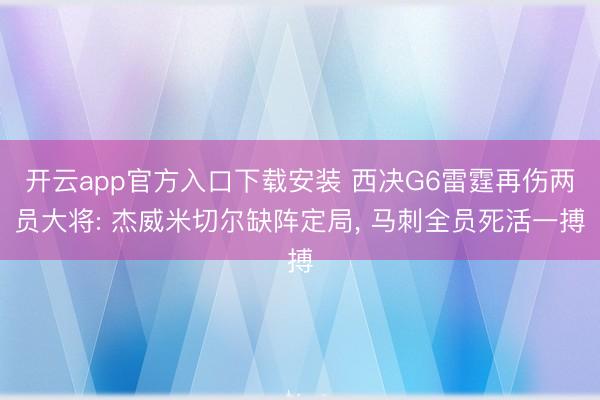 开云app官方入口下载安装 西决G6雷霆再伤两员大将: 杰威米切尔缺阵定局， 马刺全员死活一搏