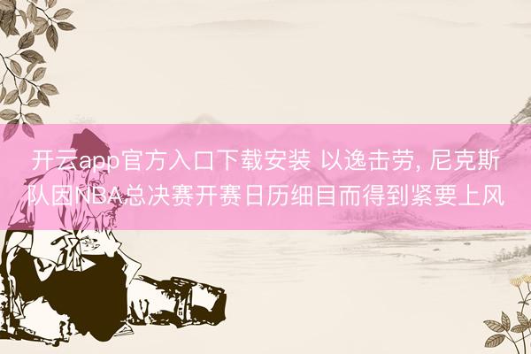 开云app官方入口下载安装 以逸击劳， 尼克斯队因NBA总决赛开赛日历细目而得到紧要上风