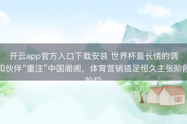 开云app官方入口下载安装 世界杯最长情的调和伙伴“重注”中国阛阓，体育营销插足恒久主张阶段