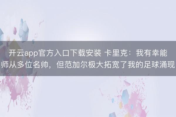 开云app官方入口下载安装 卡里克：我有幸能师从多位名帅，但范加尔极大拓宽了我的足球涌现