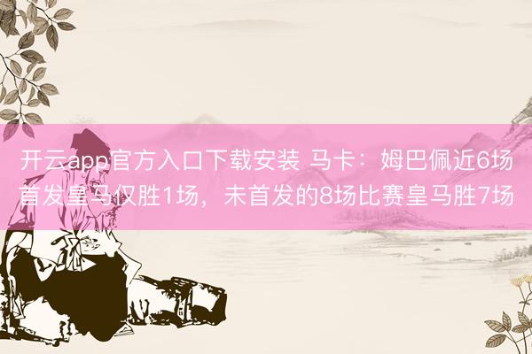 开云app官方入口下载安装 马卡：姆巴佩近6场首发皇马仅胜1场，未首发的8场比赛皇马胜7场