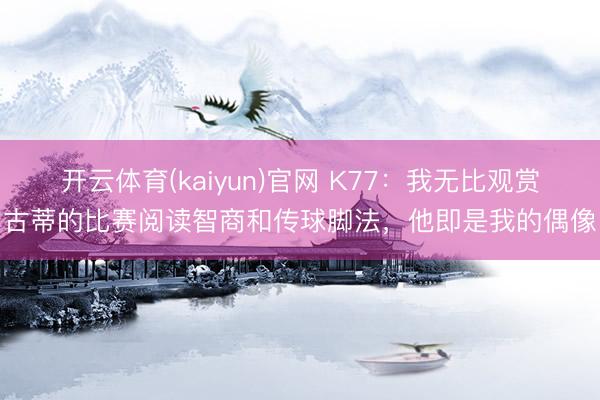开云体育(kaiyun)官网 K77：我无比观赏古蒂的比赛阅读智商和传球脚法，他即是我的偶像