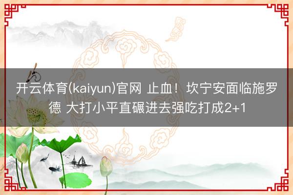 开云体育(kaiyun)官网 止血！坎宁安面临施罗德 大打小平直碾进去强吃打成2+1