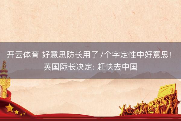 开云体育 好意思防长用了7个字定性中好意思! 英国际长决定: 赶快去中国