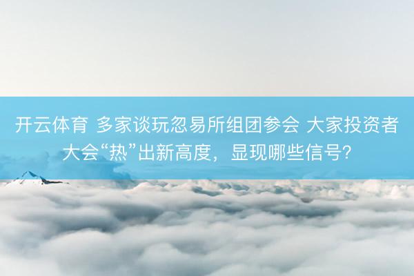 开云体育 多家谈玩忽易所组团参会 大家投资者大会“热”出新高度，显现哪些信号？
