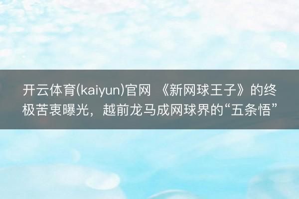 开云体育(kaiyun)官网 《新网球王子》的终极苦衷曝光，越前龙马成网球界的“五条悟”