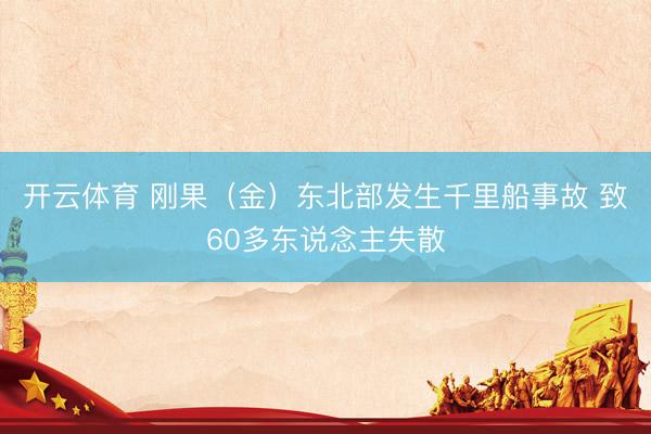 开云体育 刚果（金）东北部发生千里船事故 致60多东说念主失散