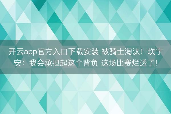开云app官方入口下载安装 被骑士淘汰！坎宁安：我会承担起这个背负 这场比赛烂透了！