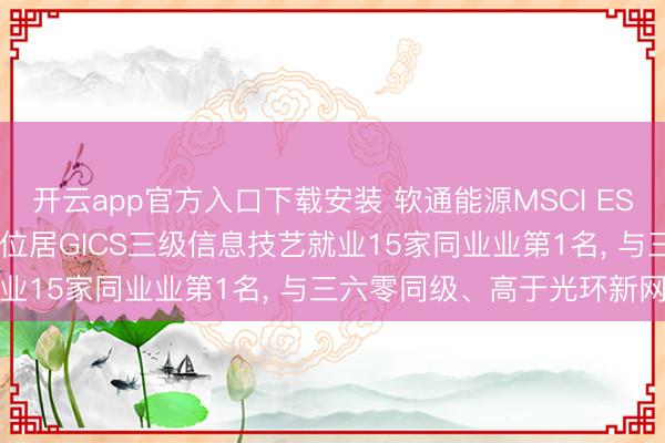 开云app官方入口下载安装 软通能源MSCI ESG评级较上年保管BBB， 位居GICS三级信息技艺就业15家同业业第1名， 与三六零同级、高于光环新网等