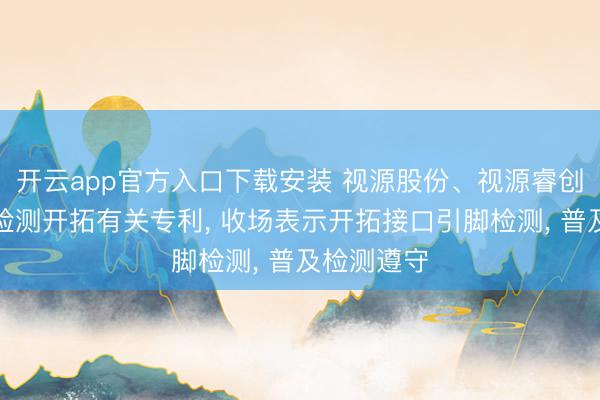 开云app官方入口下载安装 视源股份、视源睿创肯求表示检测开拓有关专利， 收场表示开拓接口引脚检测， 普及检测遵守