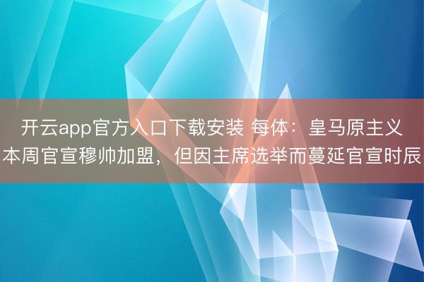 开云app官方入口下载安装 每体：皇马原主义本周官宣穆帅加盟，但因主席选举而蔓延官宣时辰