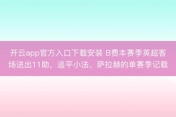 开云app官方入口下载安装 B费本赛季英超客场送出11助，追平小法、萨拉赫的单赛季记载