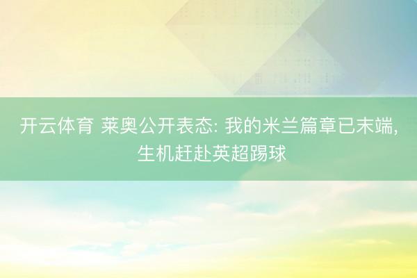 开云体育 莱奥公开表态: 我的米兰篇章已末端， 生机赶赴英超踢球