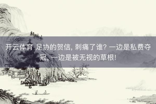 开云体育 足协的贺信， 刺痛了谁? 一边是私费夺冠， 一边是被无视的草根!