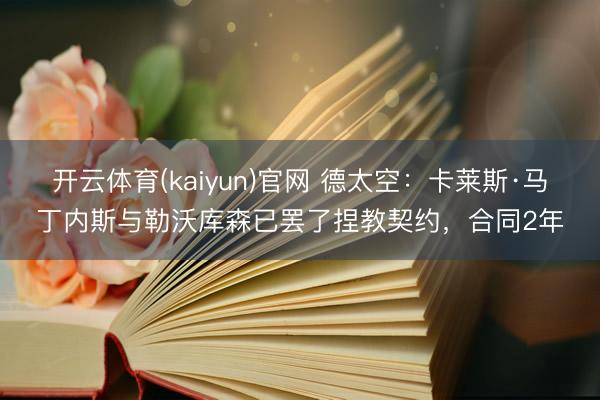 开云体育(kaiyun)官网 德太空：卡莱斯·马丁内斯与勒沃库森已罢了捏教契约，合同2年
