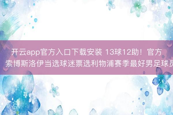 开云app官方入口下载安装 13球12助！官方：索博斯洛伊当选球迷票选利物浦赛季最好男足球员