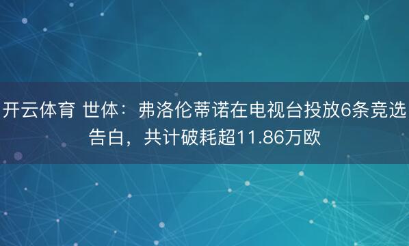 开云体育 世体：弗洛伦蒂诺在电视台投放6条竞选告白，共计破耗超11.86万欧