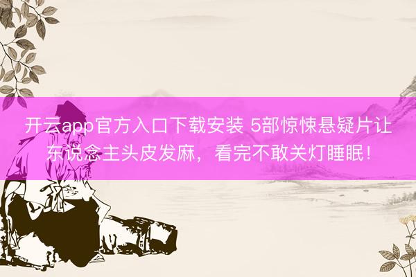 开云app官方入口下载安装 5部惊悚悬疑片让东说念主头皮发麻，看完不敢关灯睡眠！