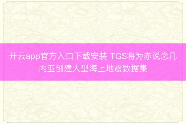 开云app官方入口下载安装 TGS将为赤说念几内亚创建大型海上地震数据集