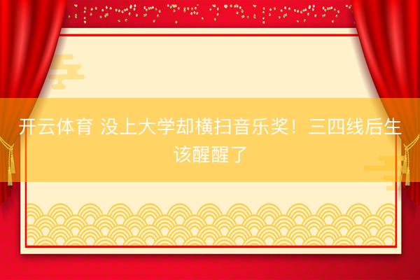开云体育 没上大学却横扫音乐奖！三四线后生该醒醒了