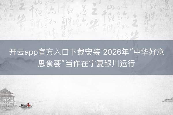 开云app官方入口下载安装 2026年“中华好意思食荟”当作在宁夏银川运行