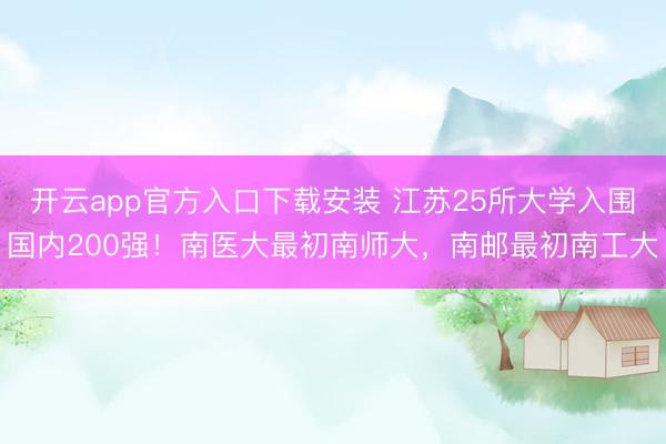 开云app官方入口下载安装 江苏25所大学入围国内200强！南医大最初南师大，南邮最初南工大
