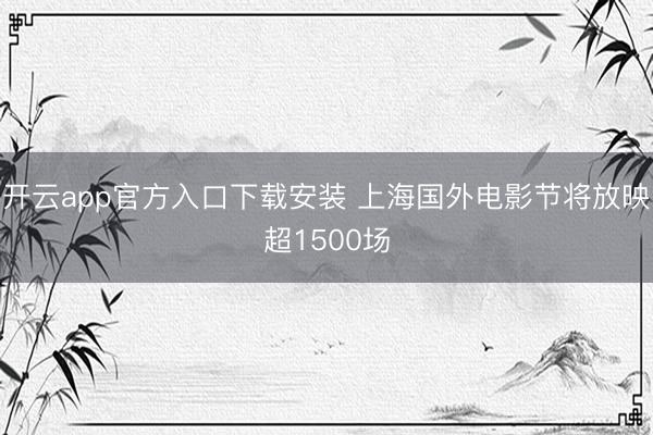 开云app官方入口下载安装 上海国外电影节将放映超1500场
