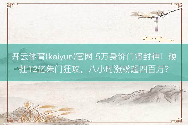 开云体育(kaiyun)官网 5万身价门将封神！硬扛12亿朱门狂攻，八小时涨粉超四百万？