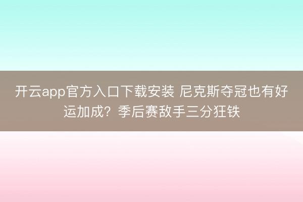 开云app官方入口下载安装 尼克斯夺冠也有好运加成？季后赛敌手三分狂铁
