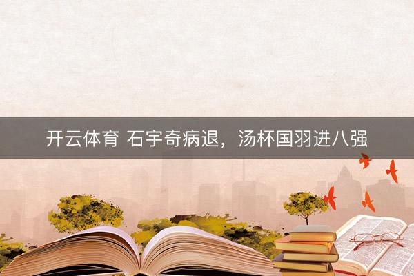 开云体育 石宇奇病退，汤杯国羽进八强