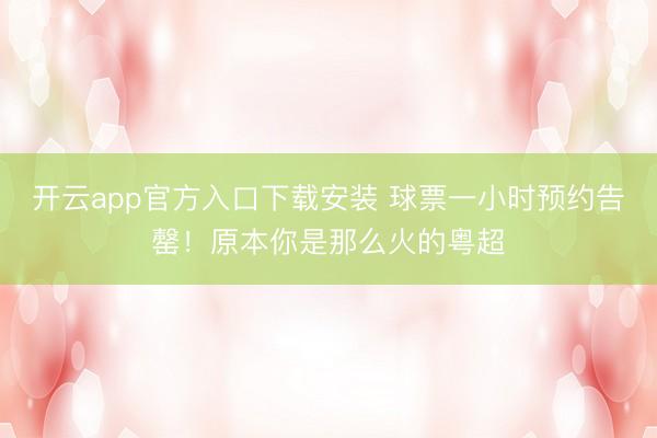 开云app官方入口下载安装 球票一小时预约告罄！原本你是那么火的粤超