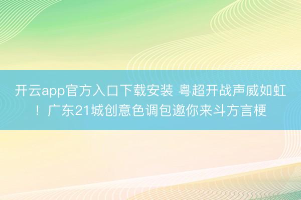 开云app官方入口下载安装 粤超开战声威如虹！广东21城创意色调包邀你来斗方言梗