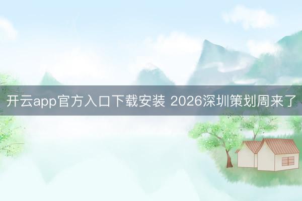 开云app官方入口下载安装 2026深圳策划周来了